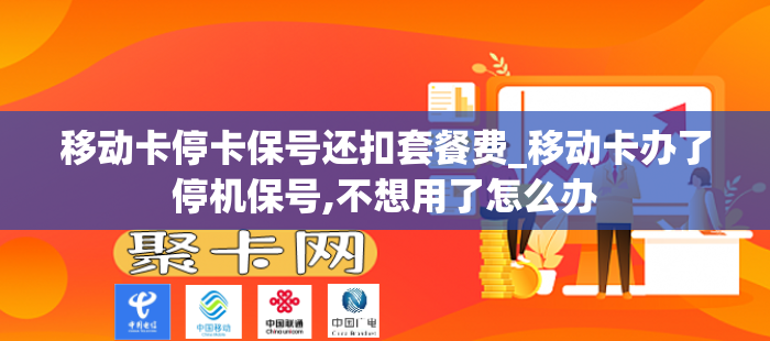 移动卡停卡保号还扣套餐费_移动卡办了停机保号,不想用了怎么办