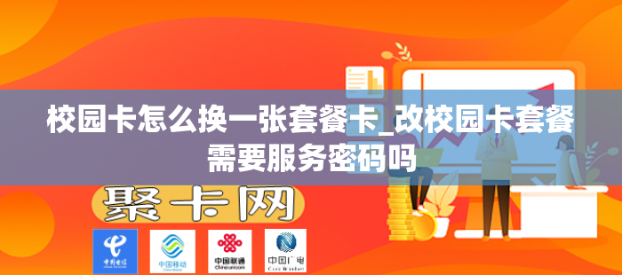 校园卡怎么换一张套餐卡_改校园卡套餐需要服务密码吗