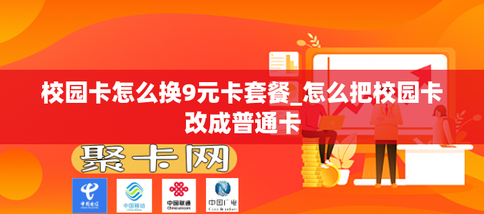 校园卡怎么换9元卡套餐_怎么把校园卡改成普通卡