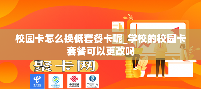 校园卡怎么换低套餐卡呢_学校的校园卡套餐可以更改吗