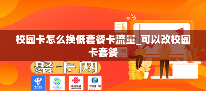 校园卡怎么换低套餐卡流量_可以改校园卡套餐