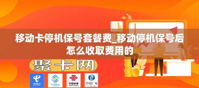 移动卡停机保号套餐费_移动停机保号后怎么收取费用的