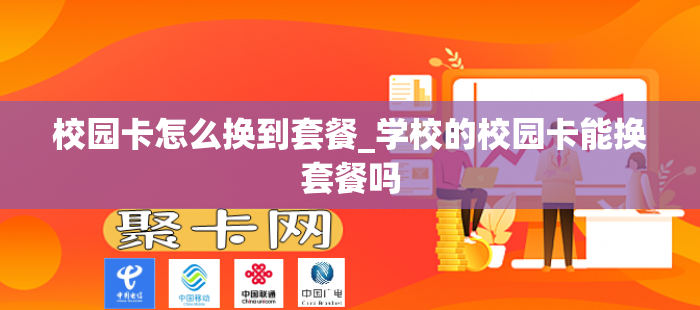 校园卡怎么换到套餐_学校的校园卡能换套餐吗
