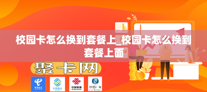 校园卡怎么换到套餐上_校园卡怎么换到套餐上面
