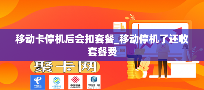 移动卡停机后会扣套餐_移动停机了还收套餐费