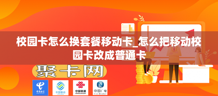 校园卡怎么换套餐移动卡_怎么把移动校园卡改成普通卡