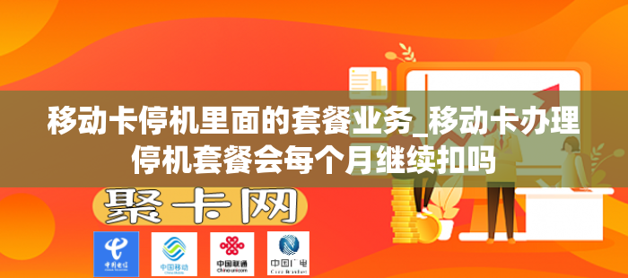 移动卡停机里面的套餐业务_移动卡办理停机套餐会每个月继续扣吗