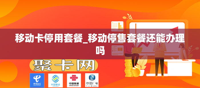 移动卡停用套餐_移动停售套餐还能办理吗
