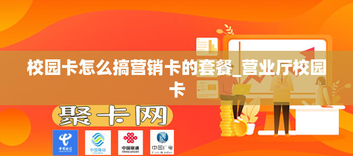 校园卡怎么搞营销卡的套餐_营业厅校园卡