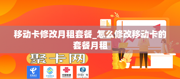移动卡修改月租套餐_怎么修改移动卡的套餐月租
