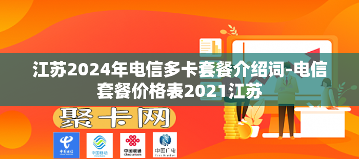 江苏2024年电信多卡套餐介绍词-电信套餐价格表2021江苏