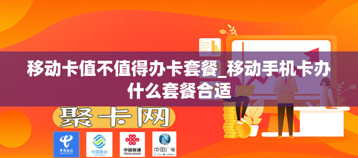 移动卡值不值得办卡套餐_移动手机卡办什么套餐合适