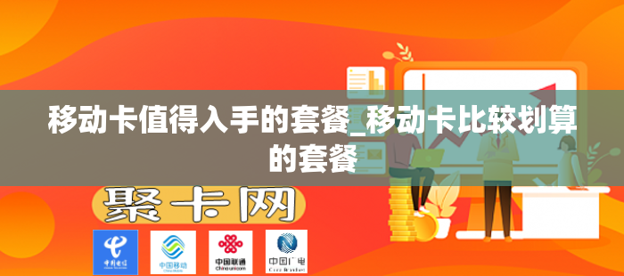 移动卡值得入手的套餐_移动卡比较划算的套餐