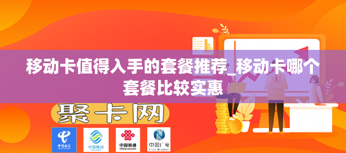 移动卡值得入手的套餐推荐_移动卡哪个套餐比较实惠