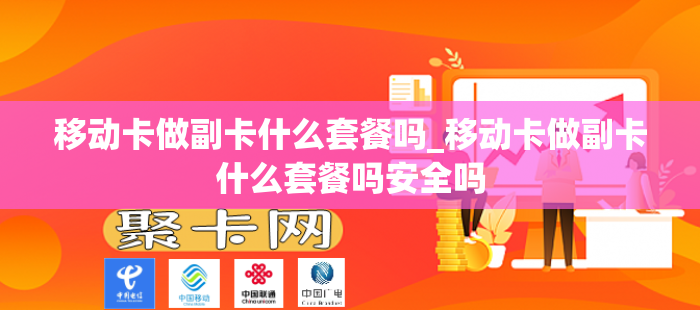 移动卡做副卡什么套餐吗_移动卡做副卡什么套餐吗安全吗