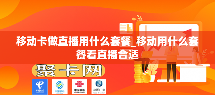 移动卡做直播用什么套餐_移动用什么套餐看直播合适