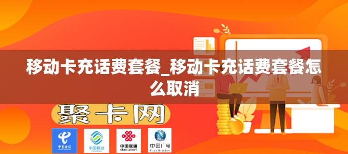 移动卡充话费套餐_移动卡充话费套餐怎么取消