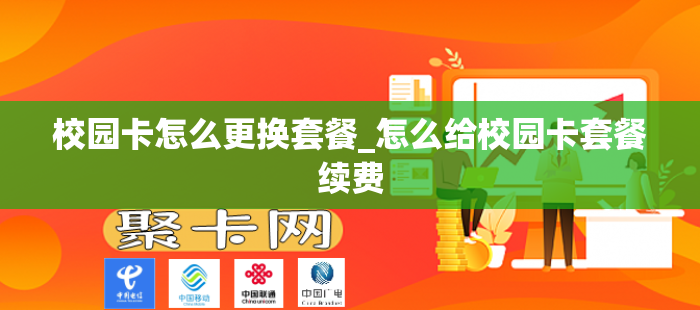 校园卡怎么更换套餐_怎么给校园卡套餐续费