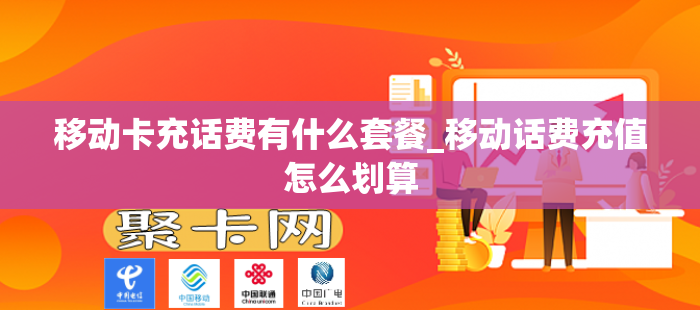 移动卡充话费有什么套餐_移动话费充值怎么划算