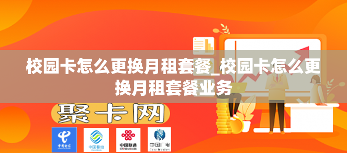 校园卡怎么更换月租套餐_校园卡怎么更换月租套餐业务