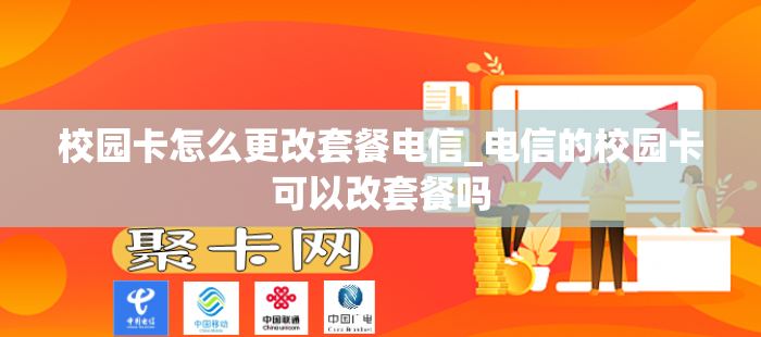 校园卡怎么更改套餐电信_电信的校园卡可以改套餐吗
