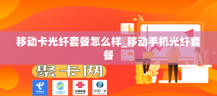 移动卡光纤套餐怎么样_移动手机光纤套餐