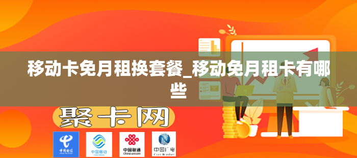 移动卡免月租换套餐_移动免月租卡有哪些