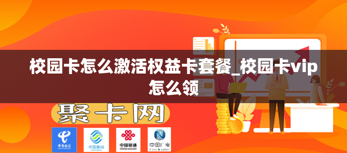 校园卡怎么激活权益卡套餐_校园卡vip怎么领