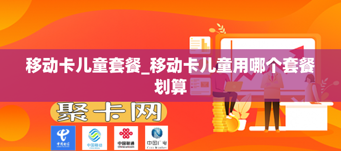 移动卡儿童套餐_移动卡儿童用哪个套餐划算