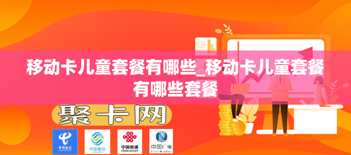 移动卡儿童套餐有哪些_移动卡儿童套餐有哪些套餐