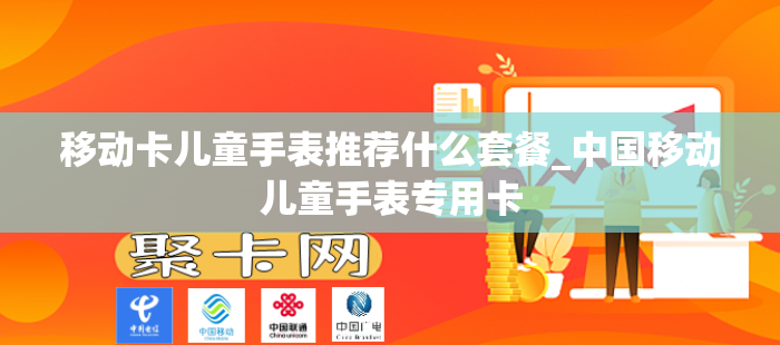 移动卡儿童手表推荐什么套餐_中国移动儿童手表专用卡