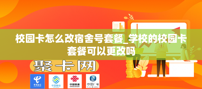 校园卡怎么改宿舍号套餐_学校的校园卡套餐可以更改吗