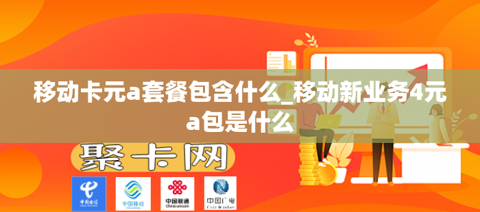 移动卡元a套餐包含什么_移动新业务4元a包是什么