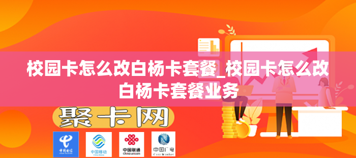 校园卡怎么改白杨卡套餐_校园卡怎么改白杨卡套餐业务