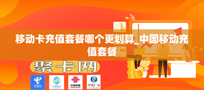 移动卡充值套餐哪个更划算_中国移动充值套餐