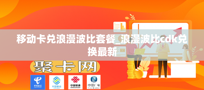 移动卡兑浪漫波比套餐_浪漫波比cdk兑换最新