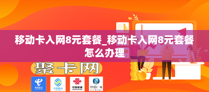 移动卡入网8元套餐_移动卡入网8元套餐怎么办理