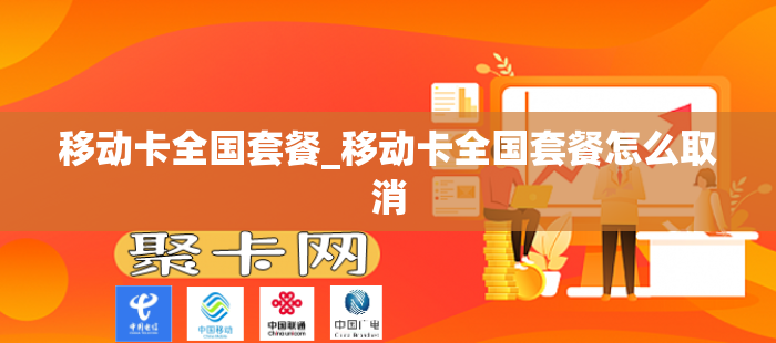 移动卡全国套餐_移动卡全国套餐怎么取消