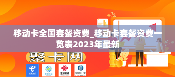 移动卡全国套餐资费_移动卡套餐资费一览表2023年最新
