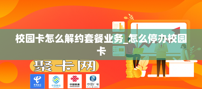 校园卡怎么解约套餐业务_怎么停办校园卡