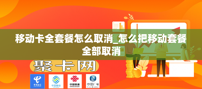 移动卡全套餐怎么取消_怎么把移动套餐全部取消