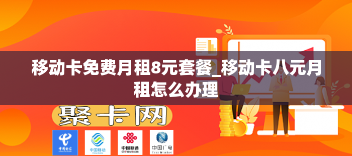 移动卡免费月租8元套餐_移动卡八元月租怎么办理