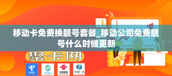 移动卡免费换靓号套餐_移动公司免费靓号什么时候更新
