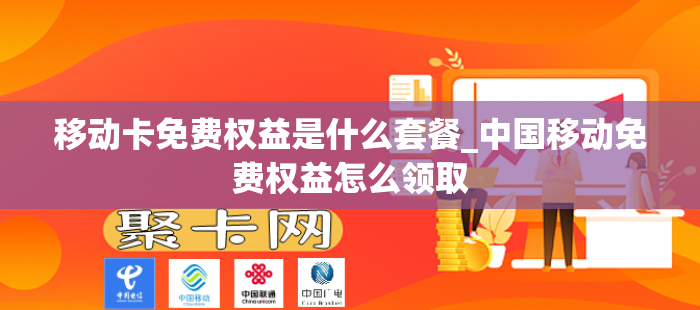 移动卡免费权益是什么套餐_中国移动免费权益怎么领取