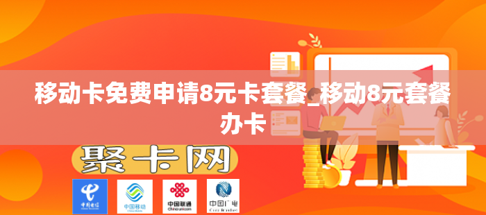 移动卡免费申请8元卡套餐_移动8元套餐办卡