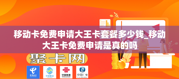 移动卡免费申请大王卡套餐多少钱_移动大王卡免费申请是真的吗
