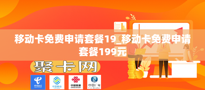 移动卡免费申请套餐19_移动卡免费申请套餐199元