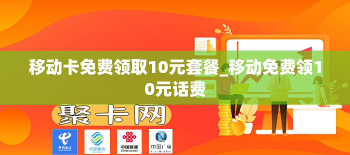 移动卡免费领取10元套餐_移动免费领10元话费