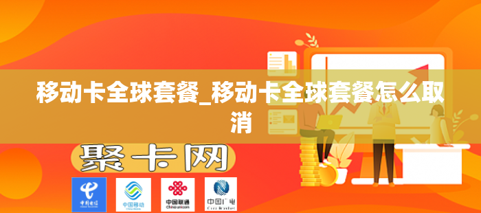 移动卡全球套餐_移动卡全球套餐怎么取消
