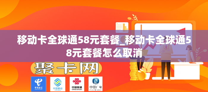 移动卡全球通58元套餐_移动卡全球通58元套餐怎么取消